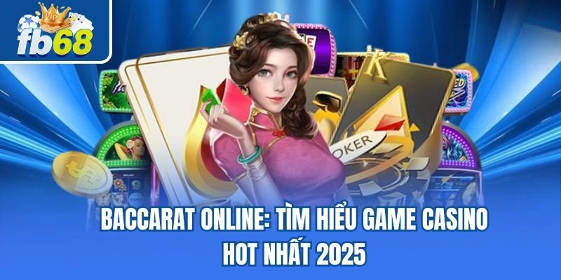 Baccarat Online: Tìm Hiểu Game Casino Hot Nhất 2025