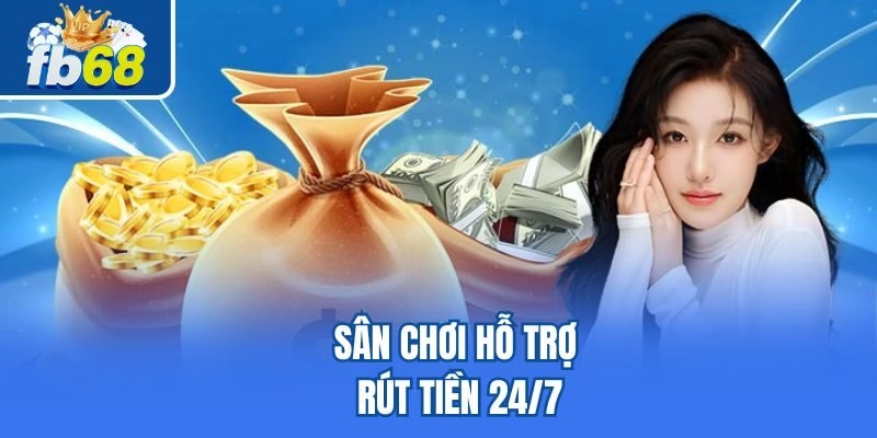 Sân chơi hỗ trợ rút tiền 24/7